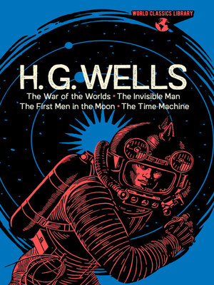 cover image of World Classics Library: H. G. Wells: the War of the Worlds, the Invisible Man, the First Men in the Moon, the Time Machine